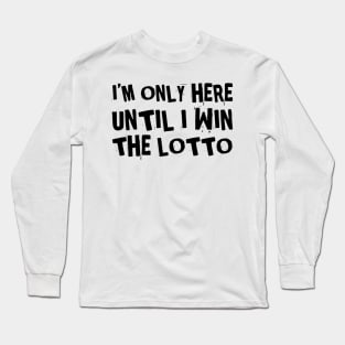 I'm only here until I win the lottery Long Sleeve T-Shirt